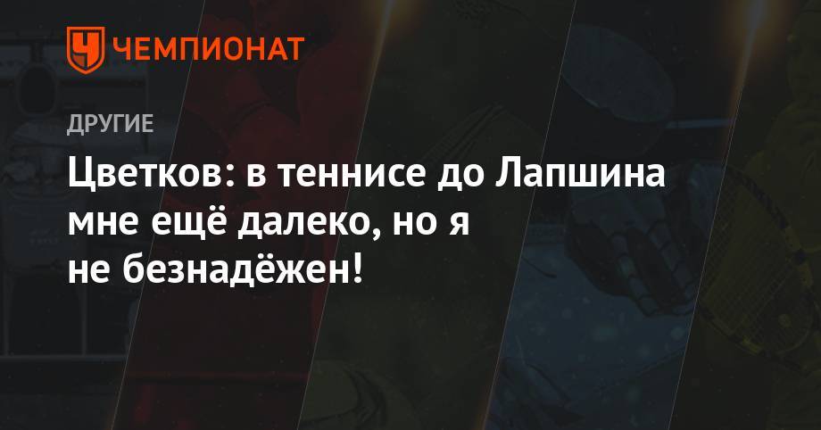 Максим Цветков - Цветков: в теннисе до Лапшина мне ещё далеко, но я не безнадёжен! - championat.com - Россия - Южная Корея - Минск
