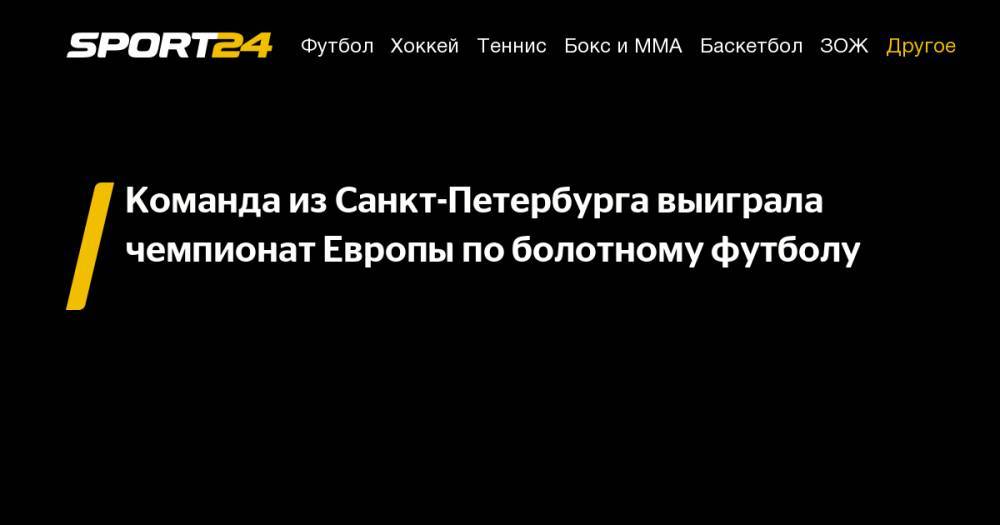 Команда из&nbsp;Санкт-Петербурга выиграла чемпионат Европы по&nbsp;болотному футболу - sport24.ru - Англия - Санкт-Петербург - Армения - Белоруссия - Турция - Польша - Литва - Испания - Финляндия - Гана - Нигерия - Saint Petersburg