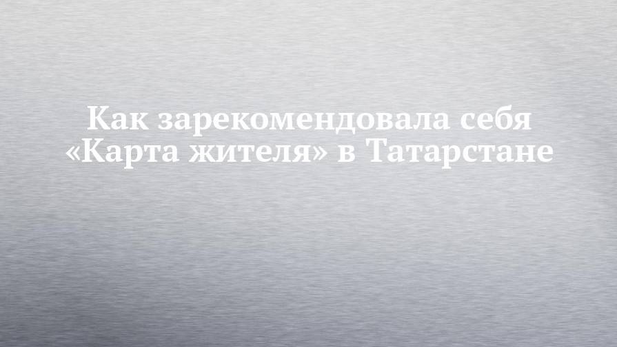 Как зарекомендовала себя «Карта жителя» в Татарстане - chelny-izvest.ru - Москва - Россия - Санкт-Петербург - респ. Татарстан - Зеленодольск