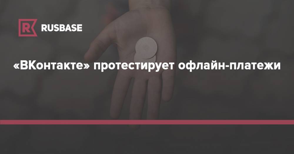 «ВКонтакте» протестирует офлайн-платежи - rb.ru