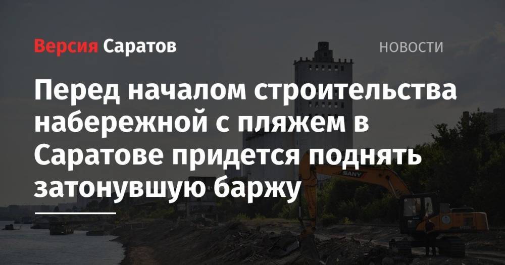 Валерий Радаев - Перед началом строительства набережной с пляжем в Саратове придется поднять затонувшую баржу - nversia.ru - Саратов