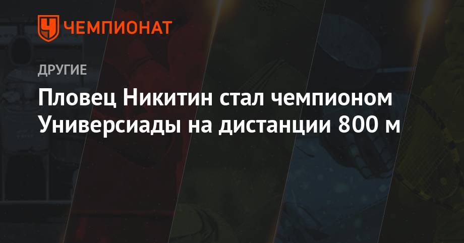 Пловец Никитин стал чемпионом Универсиады на дистанции 800 м - championat.com - Россия - США - Италия - Польша - Неаполь