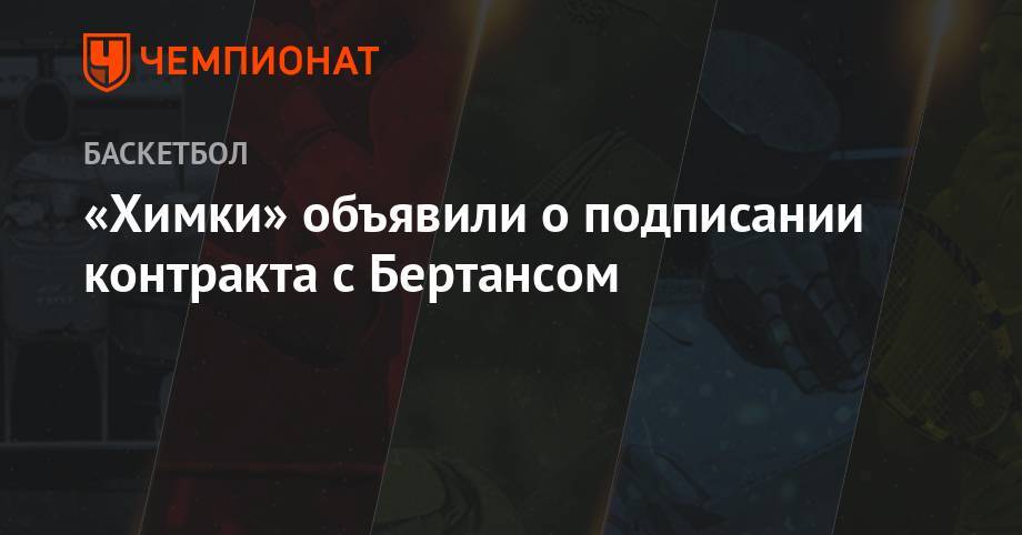 Римас Куртинайтис - «Химки» объявили о подписании контракта с Бертрансом - championat.com - Москва - Латвия