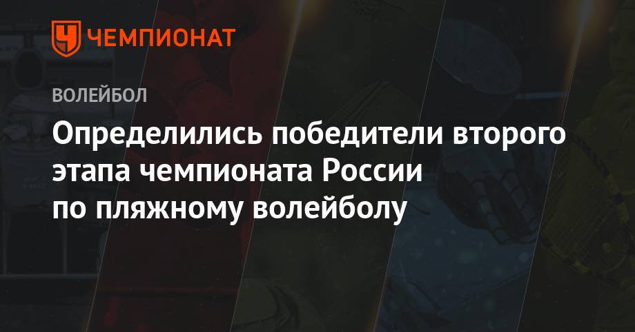 Константин Семенов - Илья Лешуков - Определились победители второго этапа чемпионата России по пляжному волейболу - championat.com - Россия - Казань - Липецк