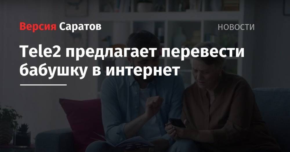 Tele2 - Tele2 предлагает перевести бабушку в интернет - nversia.ru - Россия
