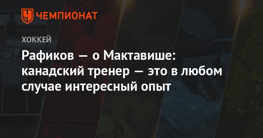 Рушан Рафиков - Рафиков — о Мактавише: канадский тренер — это в любом случае интересный опыт - championat.com