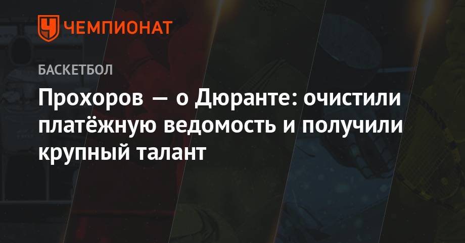 Кевин Дюрант - Михаил Прохоров - Прохоров — о Дюранте: очистили платжную ведомость и получили крупный талант - championat.com - Россия - Нью-Йорк - Нью-Йорк
