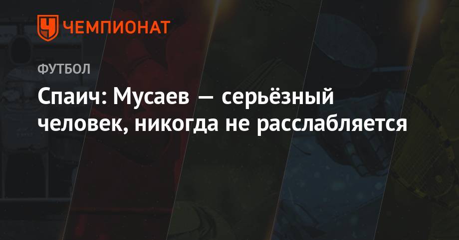 Мурад Мусаев - Спаич: Мусаев — серьезный человек, никогда не расслабляется - championat.com - Краснодар - Сербия