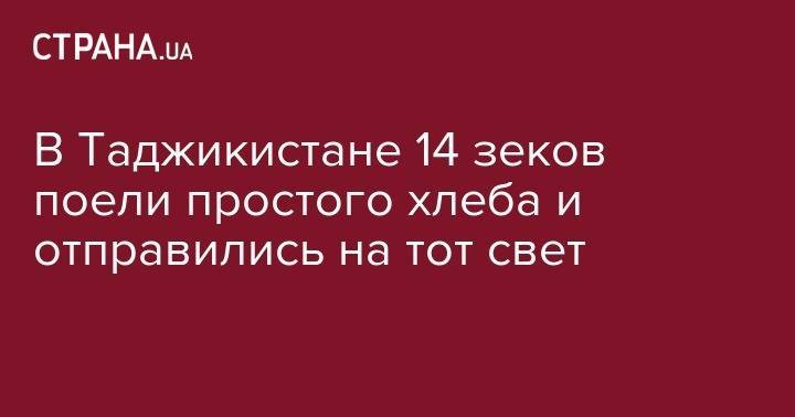 В Таджикистане 14 зеков поели простого хлеба и отправились на тот свет - strana.ua - Душанбе - Таджикистан