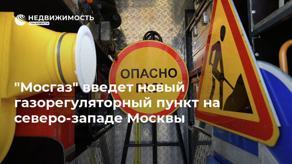 "Мосгаз" введет новый газорегуляторный пункт на северо-западе Москвы - realty.ria.ru - Москва