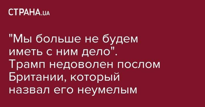 Дональд Трамп - Тереза Мэй - Donald J.Trump - Ким Дэррок - "Мы больше не будем иметь с ним дело". Трамп недоволен послом Британии, который назвал его неумелым - strana.ua - США - Англия