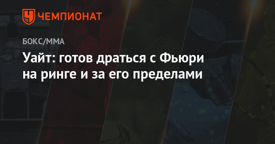 Уайт Диллиан - Фьюри Тайсон - Уайт: готов драться с Фьюри на ринге и за его пределами - championat.com