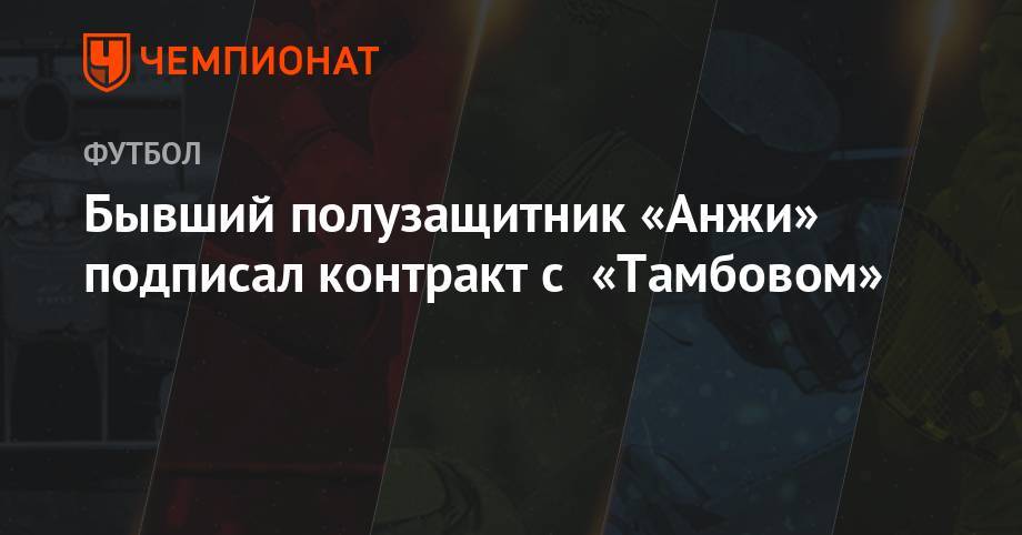 Бывший полузащитник «Анжи» подписал контракт с «Тамбовом» - championat.com - Санкт-Петербург - Тамбов - Саранск