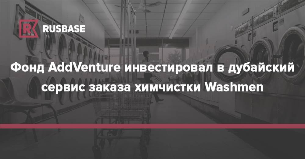 Фонд AddVenture инвестировал в дубайский сервис заказа химчистки Washmen - rb.ru - Эмираты - Ливан - Бейрут