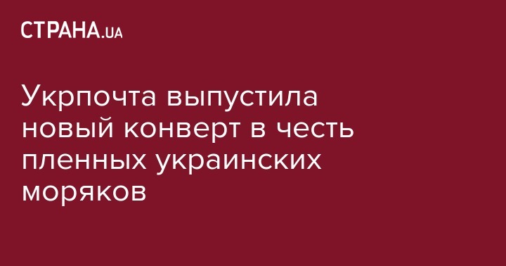 Валерий Лобановский - Укрпочта выпустила новый конверт в честь пленных украинских моряков - strana.ua - Россия - Украина - Одесса