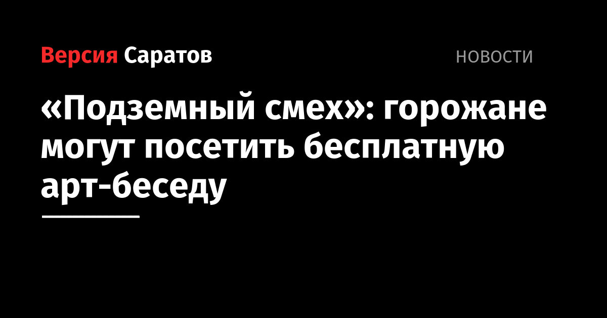 «Подземный смех»: горожане могут посетить бесплатную арт-беседу - nversia.ru - Саратов