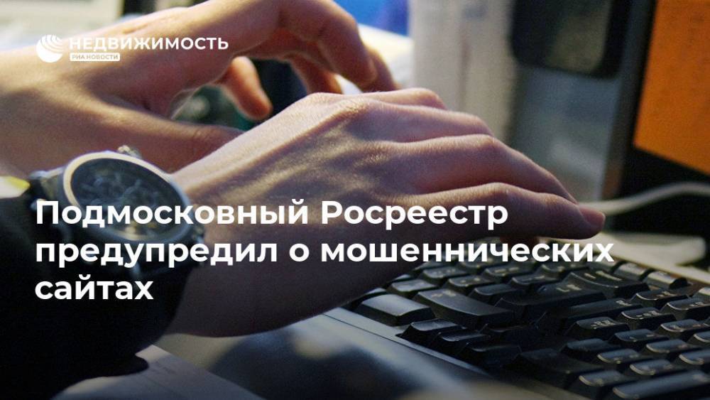 Подмосковный Росреестр предупредил о мошеннических сайтах - realty.ria.ru - Москва - Московская обл.