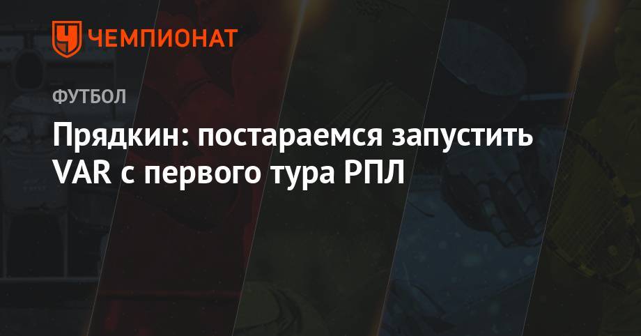 Сергей Прядкин - Прядкин: постараемся запустить VAR с первого тура РПЛ - championat.com - Россия