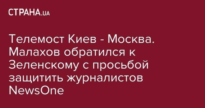 Владимир Зеленский - Андрей Малахов - Василий Голованов - Телемост Киев - Москва. Малахов обратился к Зеленскому с просьбой защитить журналистов NewsOne - strana.ua - Москва - Россия - Украина - Киев
