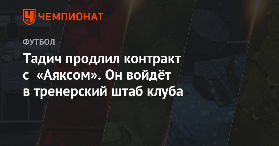 Тадич продлил контракт с «Аяксом». Он войдёт в тренерский штаб клуба - championat.com - Голландия - Амстердам