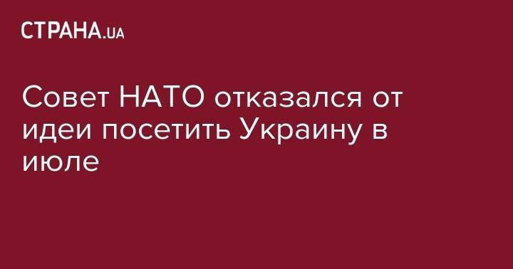 Иванна Климпуш-Цинцадзе - Совет НАТО отказался от идеи посетить Украину в июле - strana.ua - Россия - Украина - Киев