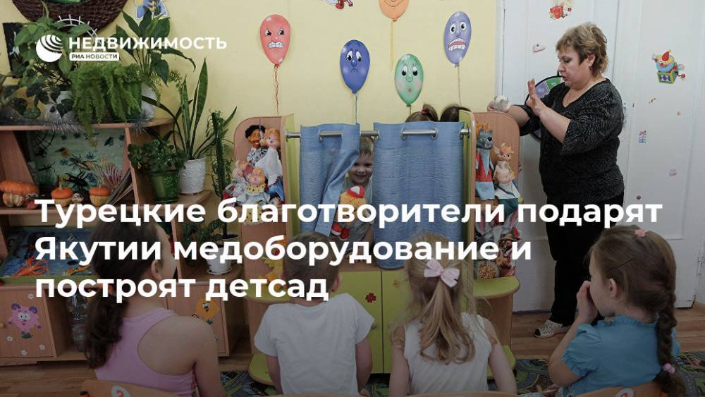 Турецкие благотворители подарят Якутии медоборудование и построят детсад - realty.ria.ru - Турция - респ. Саха - Якутск - Строительство