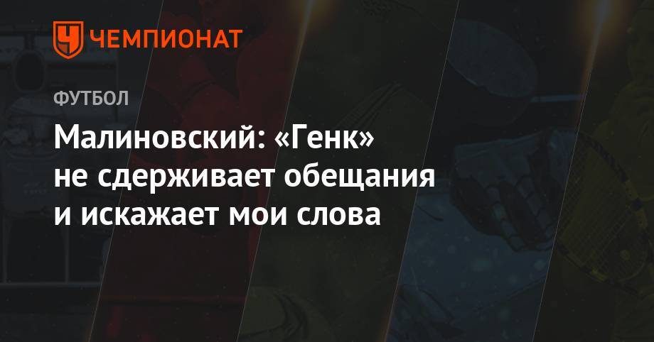 Руслан Малиновский - Малиновский: «Генк» не сдерживает обещания и искажает мои слова - championat.com - Бельгия