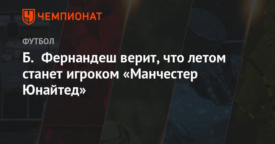 Ульяна-Гуннар Сульшера - Б. Фернандеш верит, что летом станет игроком «Манчестер Юнайтед» - championat.com - Англия - Лиссабон