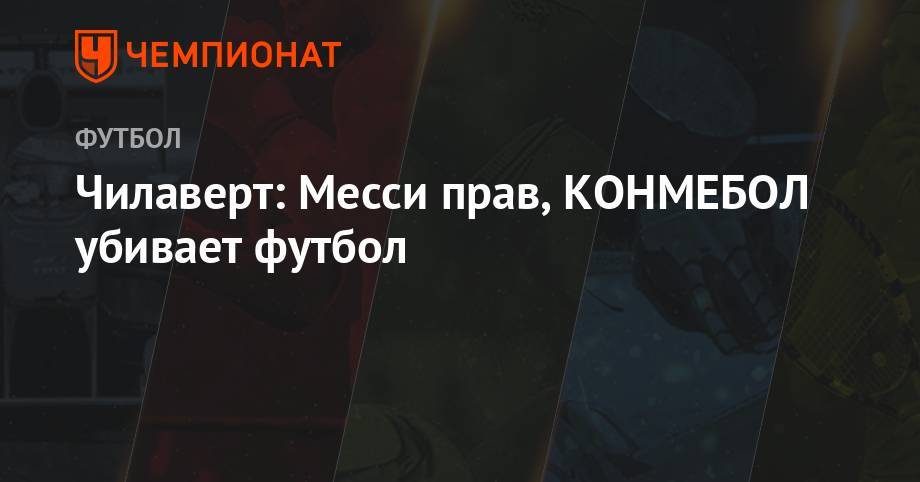 Чилаверт: Месси прав, КОНМЕБОЛ убивает футбол - championat.com - Бразилия - Аргентина