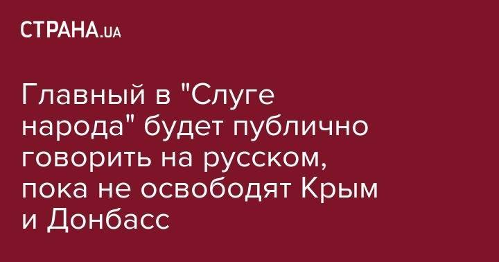 Дмитрий Разумков - Главный в "Слуге народа" будет публично говорить на русском, пока не освободят Крым и Донбасс - strana.ua - Украина - Крым