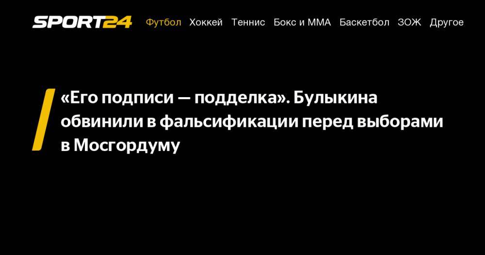 Любовь Соболь - Андрей Соколов - Дмитрий Булыкин - «Его подписи&nbsp;— подделка». Булыкина обвинили в&nbsp;фальсификации перед выборами в&nbsp;Мосгордуму - sport24.ru - Москва - Россия