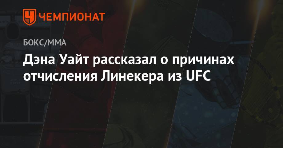 Роб Фонт - Дэна Уайт рассказал о причинах отчисления Линекера из UFC - championat.com