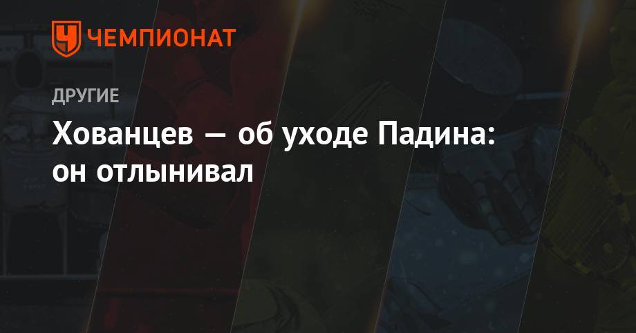 Анатолий Хованцев - Хованцев — об уходе Падина: он отлынивал - championat.com - Россия - Сочи