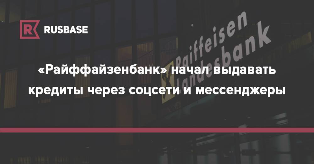 «Райффайзенбанк» начал выдавать кредиты через соцсети и мессенджеры - rb.ru - Россия