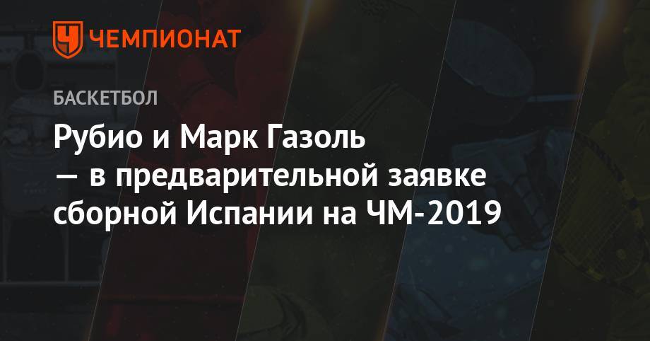 Никола Миротич - Рубио и Марк Газоль — в предварительной заявке сборной Испании на ЧМ-2019 - championat.com - Иран - Испания - Тунис - Пуэрто-Рико