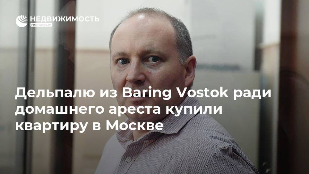 Владимир Путин - Майкл Калви - Дельпалю из Baring Vostok ради домашнего ареста купили квартиру в Москве - realty.ria.ru - Москва - Россия - Москва