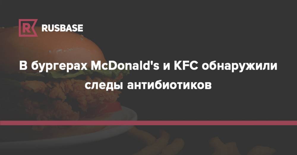 В бургерах McDonald's и KFC обнаружили следы антибиотиков - rb.ru - округ Сибирский - округ Центральный - county Mcdonald