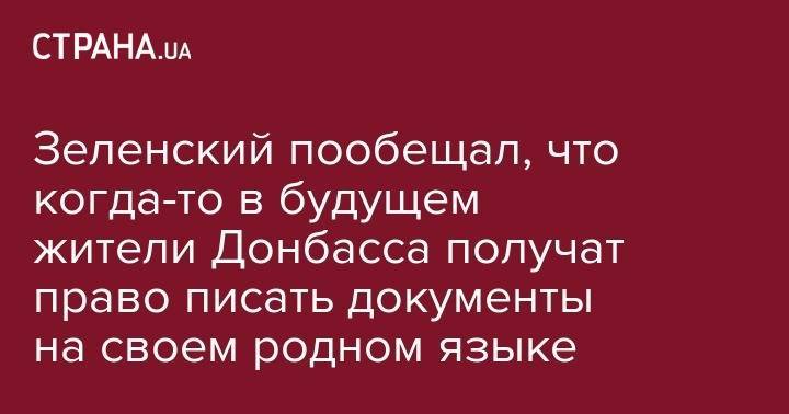 Владимир Зеленский - Дмитрий Разумков - Андрей Богдан - Зеленский пообещал, что когда-то в будущем жители Донбасса получат право писать документы на своем родном языке - strana.ua - Украина - Крым - обл. Донецкая - Луганская обл. - Донецк