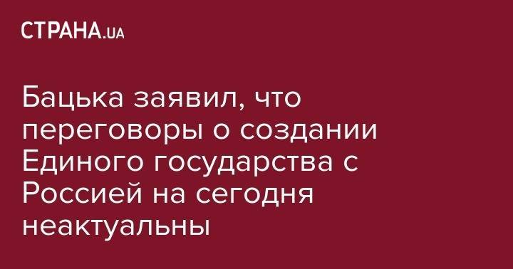 Александр Лукашенко - Григорий Рапота - Бацька заявил, что переговоры о создании Единого государства с Россией на сегодня неактуальны - strana.ua - Москва - Россия - Украина - Белоруссия - Минск