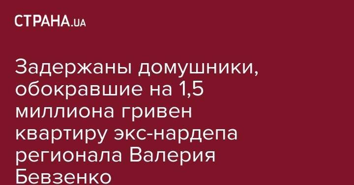Задержаны домушники, обокравшие на 1,5 миллиона гривен квартиру экс-нардепа регионала Валерия Бевзенко - strana.ua - Украина - Киев - Печерск