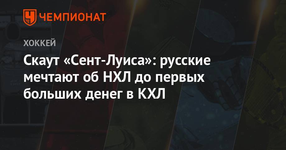 Игорь Ожиганов - Скаут «Сент-Луиса»: русские мечтают об НХЛ до первых больших денег в КХЛ - championat.com - Россия - США