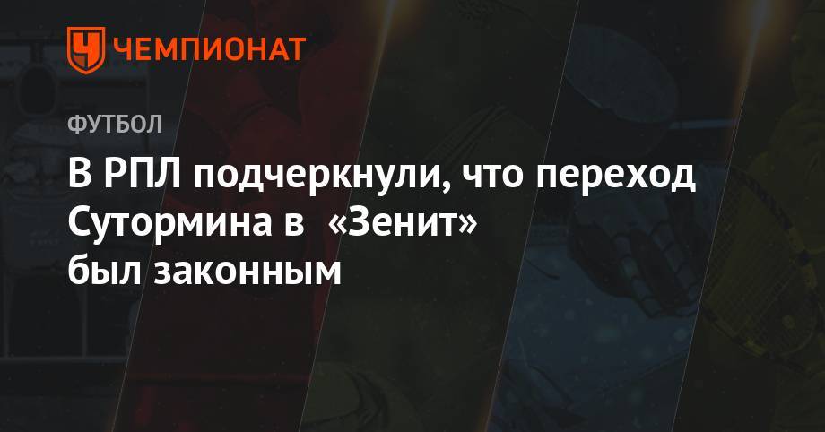 Алексей Сутормин - Сергей Прядкин - В РПЛ подчеркнули, что переход Сутормина в «Зенит» был законным - championat.com - Россия - Санкт-Петербург - Оренбург