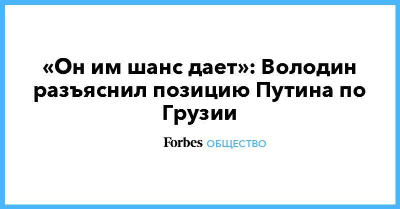 Вячеслав Володин - Владимир Владимирович Путин - «Он им шанс дает»: Володин разъяснил позицию Путина по Грузии - forbes.ru - Россия - Грузия