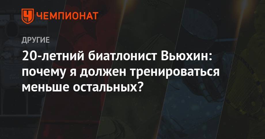 Александр Логинов - Евгений Гараничев - 20-летний биатлонист Вьюхин: почему я должен тренироваться меньше остальных? - championat.com - Россия