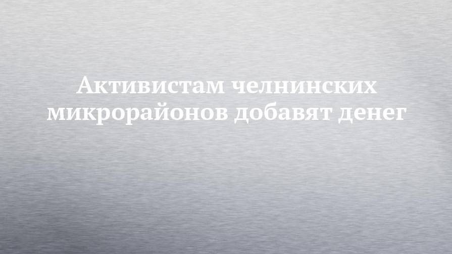 Наиль Магдеев - Активистам челнинских микрорайонов добавят денег - chelny-izvest.ru - респ. Татарстан - Набережные Челны