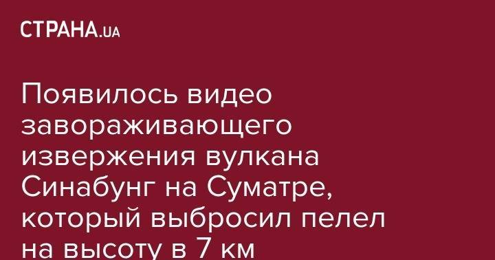 Появилось видео завораживающего извержения вулкана Синабунг на Суматре, который выбросил пелел на высоту в 7 км - strana.ua - Италия - штат Гавайи - Индонезия