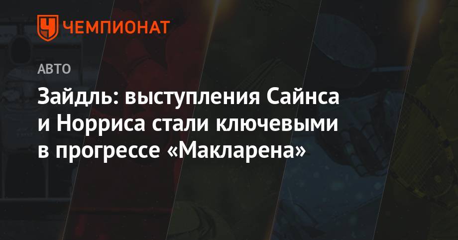 Карлос Сайнс - Андреас Зайдль - Зайдль: выступления Сайнса и Норриса стали ключевыми в прогрессе «Макларена» - championat.com