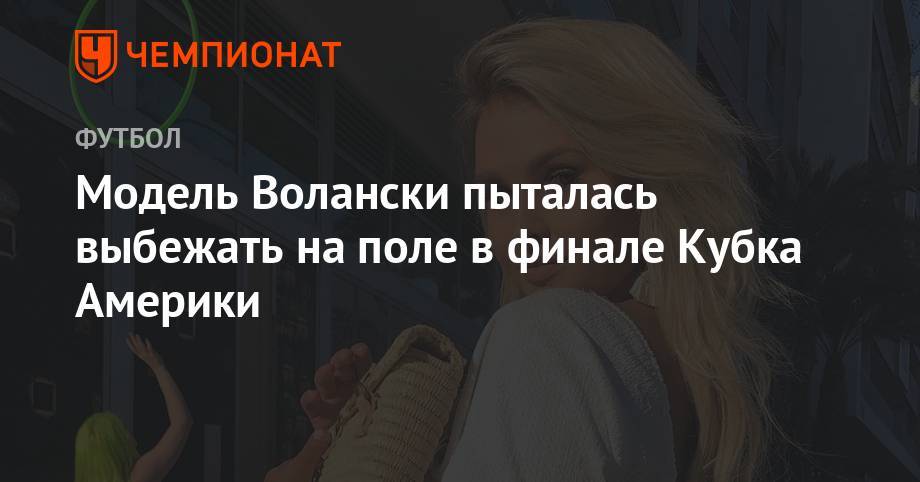 Модель Волански пыталась выбежать на поле в финале Кубка Америки - championat.com - США - Бразилия