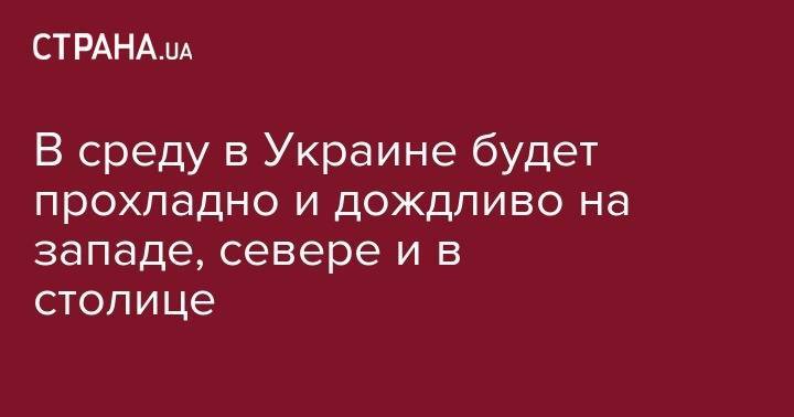 В среду в Украине будет прохладно и дождливо на западе, севере и в столице - strana.ua - Украина - Киев - Луцк - Донецк - Херсон - Одесса - Запорожье - Ивано-Франковск - Днепропетровская обл. - Луганск - Черкассы - Тернополь - Полтава - Ужгород - Черновцы - Житомир - Винница