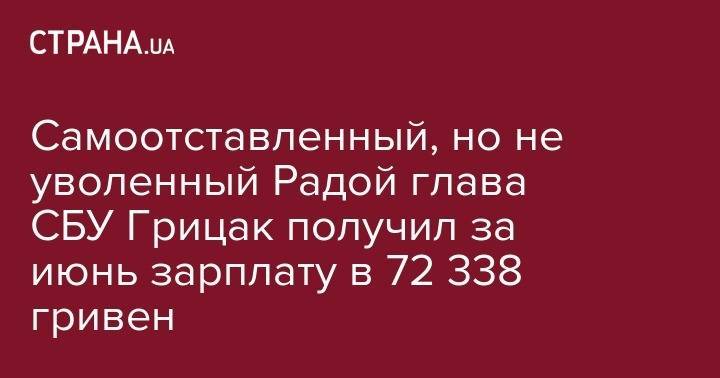 Иван Баканов - Василий Грицак - Самоотставленный, но не уволенный Радой глава СБУ Грицак получил за июнь зарплату в 72 338 гривен - strana.ua - Украина